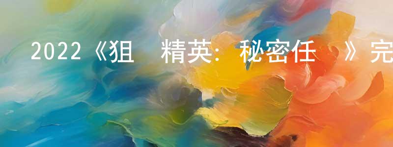 崔志友的動漫綜藝大全,2022《狙擊精英:秘密任務》完整版電影/在線觀看/百度云-美劇天堂